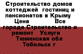 Строительство домов, коттеджей, гостиниц и пансионатов в Крыму › Цена ­ 35 000 - Все города Строительство и ремонт » Услуги   . Тюменская обл.,Тобольск г.